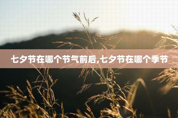 七夕节在哪个节气前后,七夕节在哪个季节