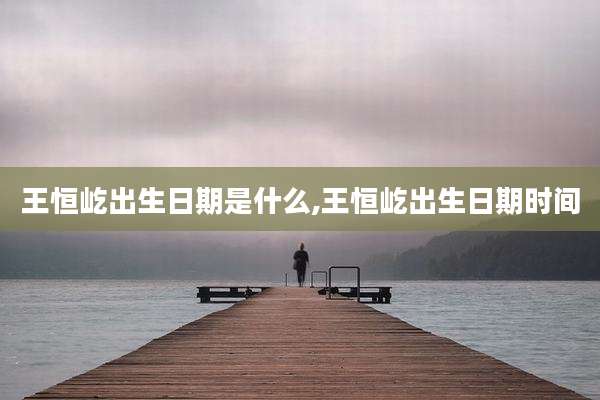 王恒屹出生日期是什么,王恒屹出生日期时间