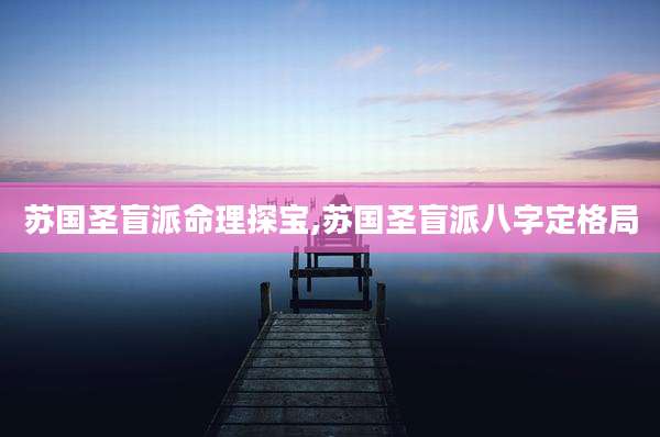 苏国圣盲派命理探宝,苏国圣盲派八字定格局