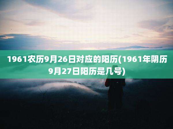 1961农历9月26日对应的阳历(1961年阴历9月27日阳历是几号)