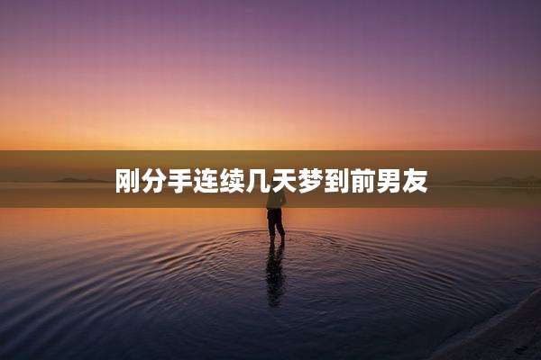 刚分手连续几天梦到前男友
