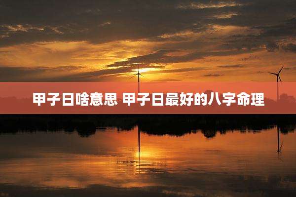 甲子日啥意思 甲子日最好的八字命理
