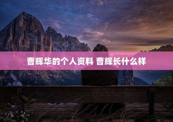 曹辉华的个人资料 曹辉长什么样