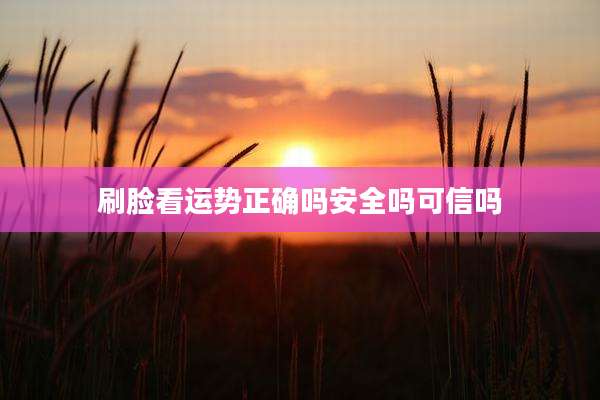 刷脸看运势正确吗安全吗可信吗