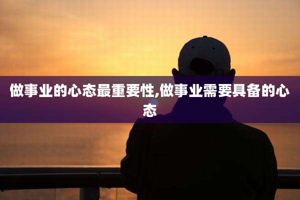 做事业的心态最重要性,做事业需要具备的心态