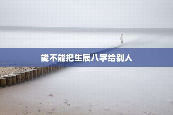 能不能把生辰八字给别人