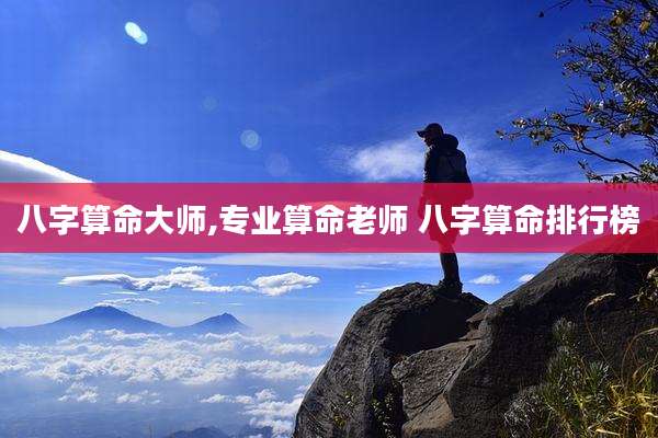 八字算命大师,专业算命老师 八字算命排行榜
