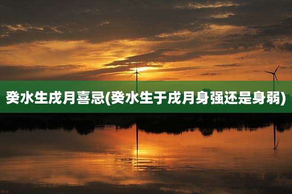 癸水生戌月喜忌(癸水生于戌月身强还是身弱)