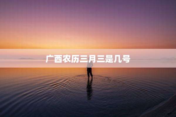 广西农历三月三是几号