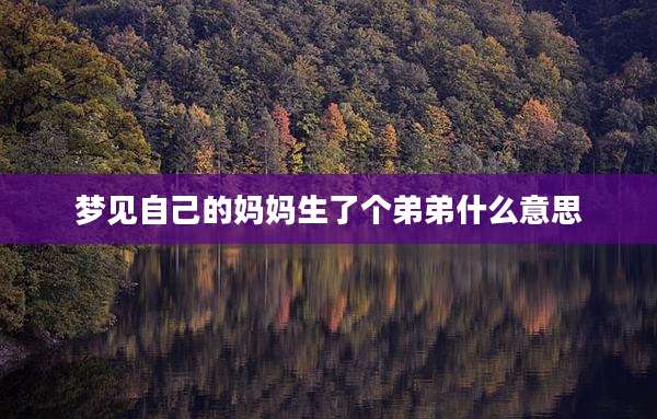 梦见自己的妈妈生了个弟弟什么意思