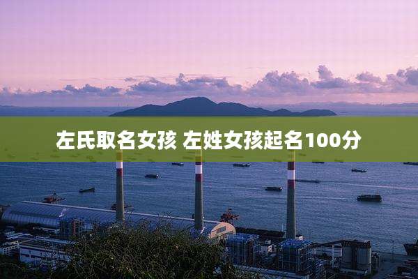 左氏取名女孩 左姓女孩起名100分