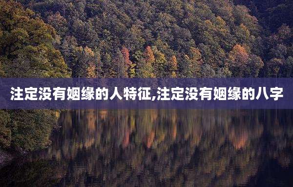 注定没有姻缘的人特征,注定没有姻缘的八字