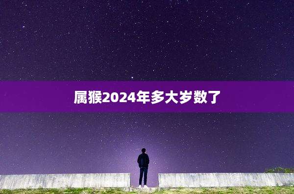 属猴2024年多大岁数了