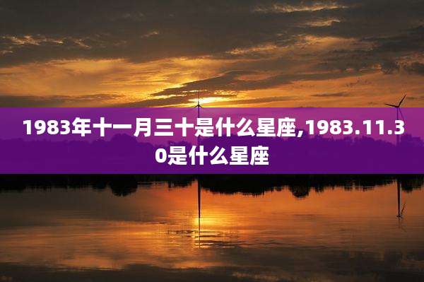 1983年十一月三十是什么星座,1983.11.30是什么星座