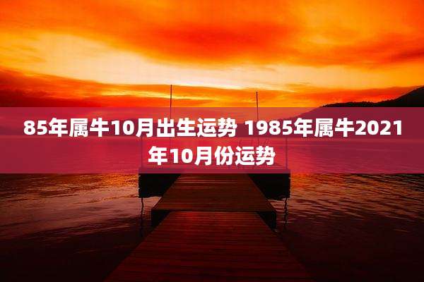 85年属牛10月出生运势 1985年属牛2021年10月份运势