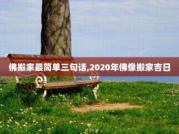 佛搬家最简单三句话,2020年佛像搬家吉日