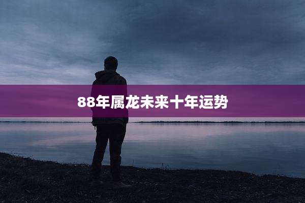 88年属龙未来十年运势