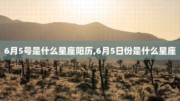 6月5号是什么星座阳历,6月5日份是什么星座