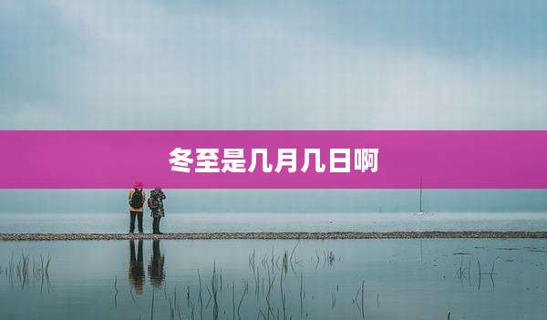 冬至是几月几日啊
