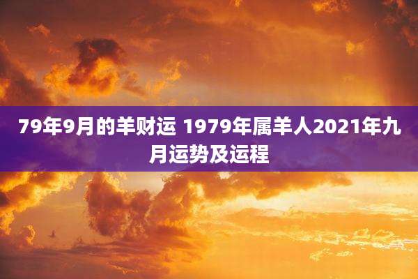 79年9月的羊财运 1979年属羊人2021年九月运势及运程