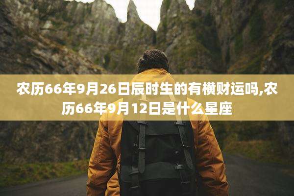 农历66年9月26日辰时生的有横财运吗,农历66年9月12日是什么星座