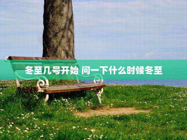 冬至几号开始 问一下什么时候冬至