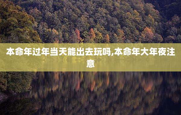 本命年过年当天能出去玩吗,本命年大年夜注意