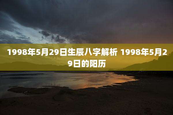 1998年5月29日生辰八字解析 1998年5月29日的阳历