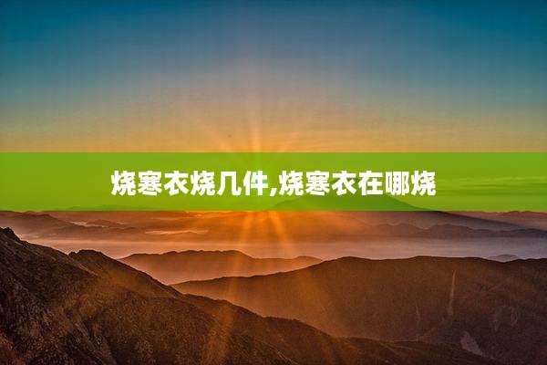 烧寒衣烧几件,烧寒衣在哪烧