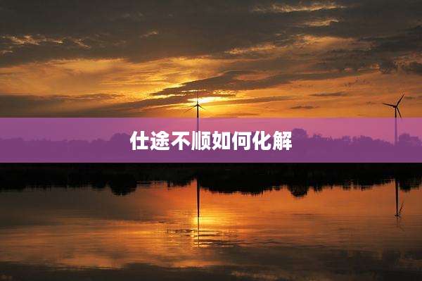 仕途不顺如何化解