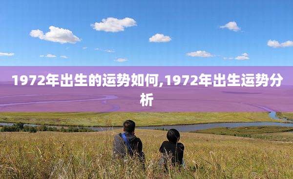 1972年出生的运势如何,1972年出生运势分析
