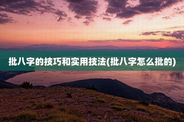 批八字的技巧和实用技法(批八字怎么批的)