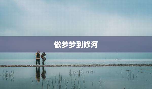 做梦梦到修河
