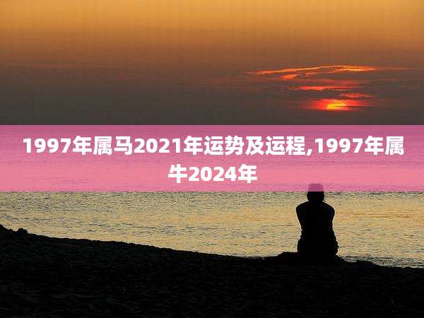 1997年属马2021年运势及运程,1997年属牛2024年