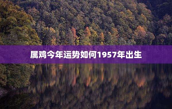 属鸡今年运势如何1957年出生