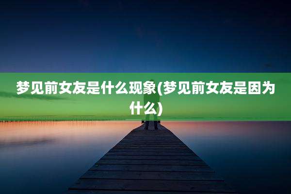 梦见前女友是什么现象(梦见前女友是因为什么)