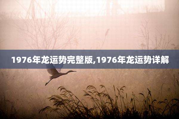 1976年龙运势完整版,1976年龙运势详解