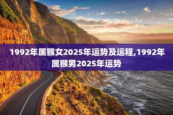 1992年属猴女2025年运势及运程,1992年属猴男2025年运势