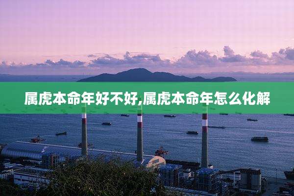 属虎本命年好不好,属虎本命年怎么化解
