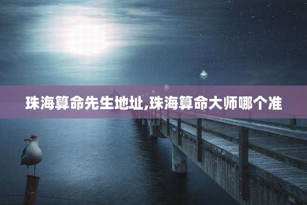 珠海算命先生地址,珠海算命大师哪个准