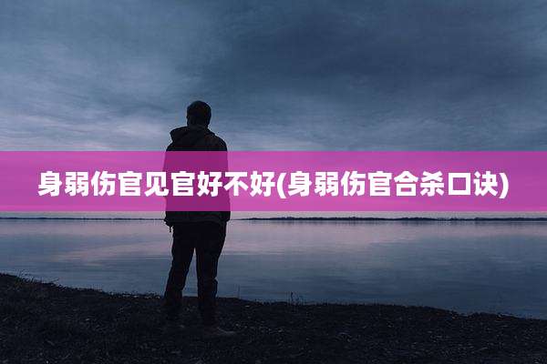 身弱伤官见官好不好(身弱伤官合杀口诀)