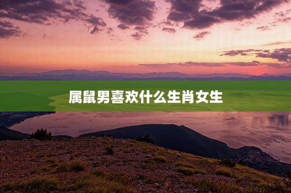 属鼠男喜欢什么生肖女生