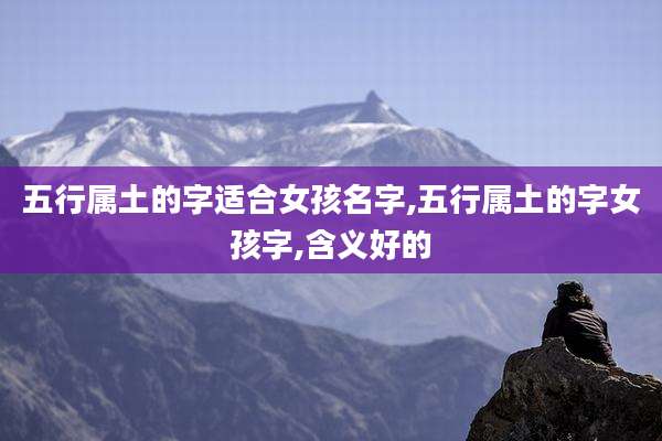 五行属土的字适合女孩名字,五行属土的字女孩字,含义好的