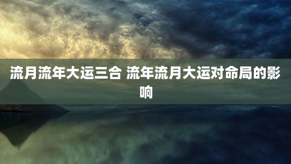 流月流年大运三合 流年流月大运对命局的影响