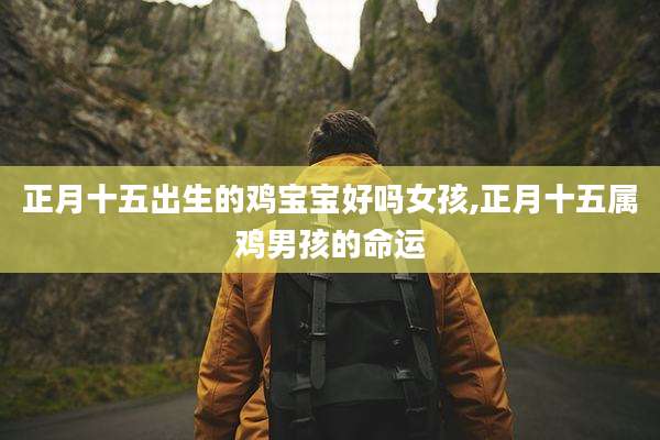 正月十五出生的鸡宝宝好吗女孩,正月十五属鸡男孩的命运