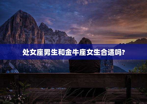 处女座男生和金牛座女生合适吗?