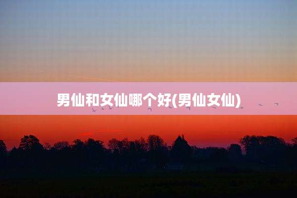 男仙和女仙哪个好(男仙女仙)
