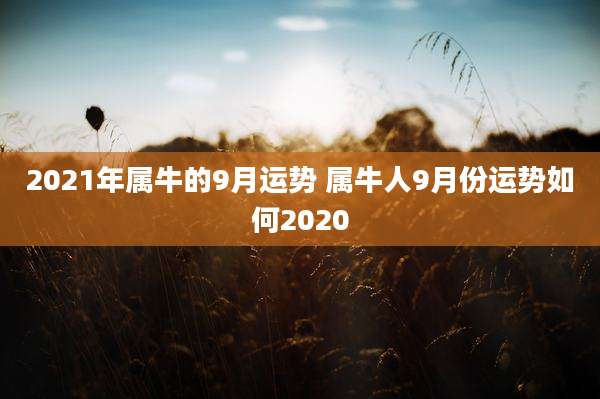 2021年属牛的9月运势 属牛人9月份运势如何2020