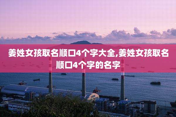 姜姓女孩取名顺口4个字大全,姜姓女孩取名顺口4个字的名字