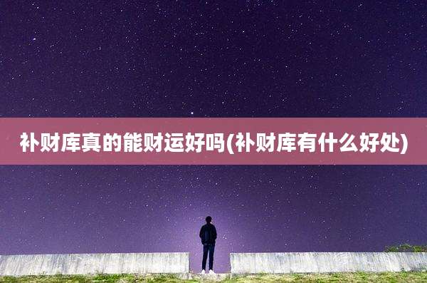 补财库真的能财运好吗(补财库有什么好处)